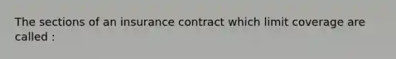 The sections of an insurance contract which limit coverage are called :