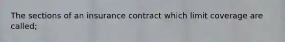 The sections of an insurance contract which limit coverage are called;