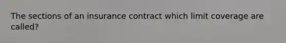 The sections of an insurance contract which limit coverage are called?