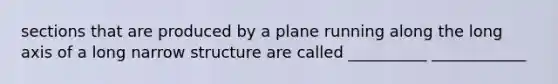 sections that are produced by a plane running along the long axis of a long narrow structure are called __________ ____________