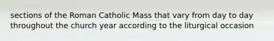 sections of the Roman Catholic Mass that vary from day to day throughout the church year according to the liturgical occasion