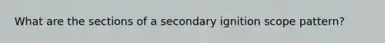 What are the sections of a secondary ignition scope pattern?