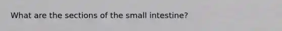 What are the sections of <a href='https://www.questionai.com/knowledge/kt623fh5xn-the-small-intestine' class='anchor-knowledge'>the small intestine</a>?