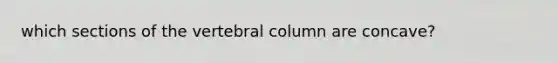 which sections of the vertebral column are concave?