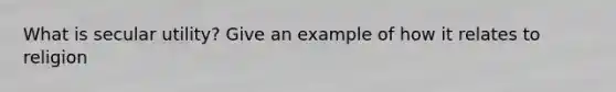 What is secular utility? Give an example of how it relates to religion