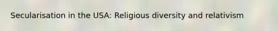 Secularisation in the USA: Religious diversity and relativism