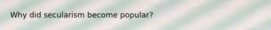 Why did secularism become popular?