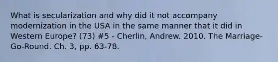 What is secularization and why did it not accompany modernization in the USA in the same manner that it did in Western Europe? (73) #5 - Cherlin, Andrew. 2010. The Marriage-Go-Round. Ch. 3, pp. 63-78.