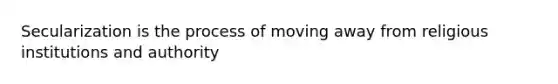 Secularization is the process of moving away from religious institutions and authority