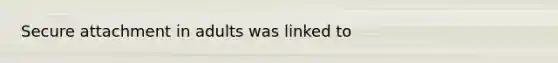 Secure attachment in adults was linked to