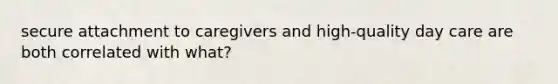secure attachment to caregivers and high-quality day care are both correlated with what?