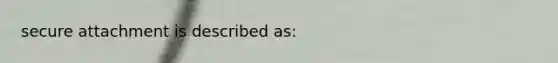 secure attachment is described as: