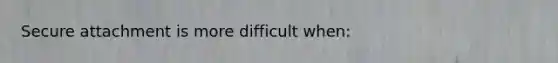 Secure attachment is more difficult when: