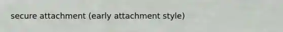 secure attachment (early attachment style)