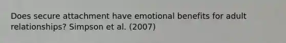 Does secure attachment have emotional benefits for adult relationships? Simpson et al. (2007)