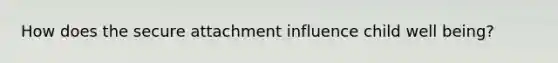 How does the secure attachment influence child well being?