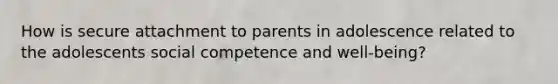 How is secure attachment to parents in adolescence related to the adolescents social competence and well-being?