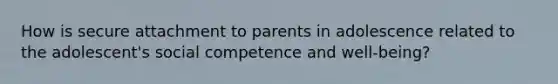 How is secure attachment to parents in adolescence related to the adolescent's social competence and well-being?