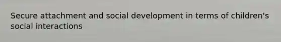 Secure attachment and social development in terms of children's social interactions