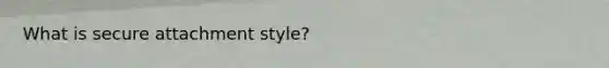 What is secure attachment style?