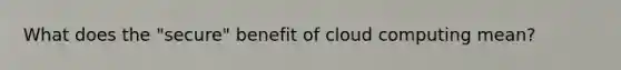 What does the "secure" benefit of cloud computing mean?