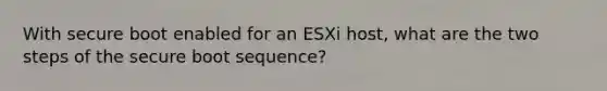 With secure boot enabled for an ESXi host, what are the two steps of the secure boot sequence?