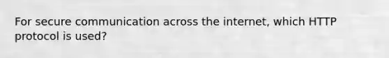 For secure communication across the internet, which HTTP protocol is used?