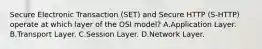 Secure Electronic Transaction (SET) and Secure HTTP (S-HTTP) operate at which layer of the OSI model? A.Application Layer. B.Transport Layer. C.Session Layer. D.Network Layer.