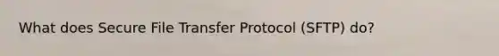 What does Secure File Transfer Protocol (SFTP) do?