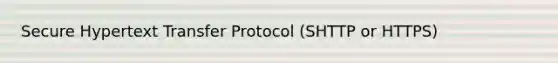 Secure Hypertext Transfer Protocol (SHTTP or HTTPS)