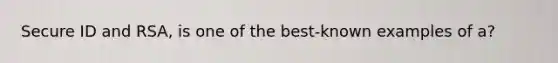 Secure ID and RSA, is one of the best-known examples of a?