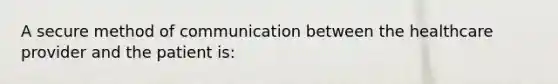 A secure method of communication between the healthcare provider and the patient is: