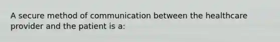 A secure method of communication between the healthcare provider and the patient is a: