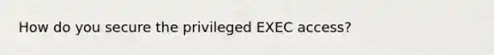 How do you secure the privileged EXEC access?