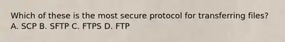 Which of these is the most secure protocol for transferring files? A. SCP B. SFTP C. FTPS D. FTP