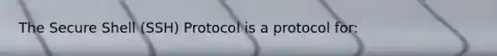 The Secure Shell (SSH) Protocol is a protocol for: