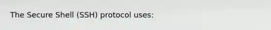 The Secure Shell (SSH) protocol uses: