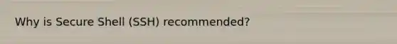 Why is Secure Shell (SSH) recommended?