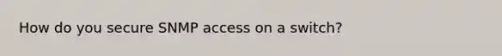 How do you secure SNMP access on a switch?