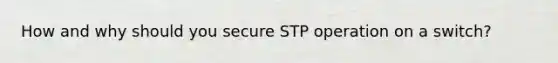 How and why should you secure STP operation on a switch?