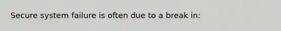 Secure system failure is often due to a break in: