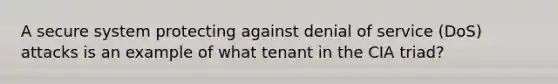 A secure system protecting against denial of service (DoS) attacks is an example of what tenant in the CIA triad?