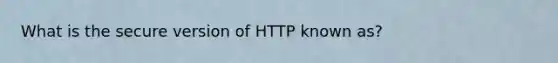 What is the secure version of HTTP known as?