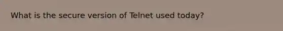 What is the secure version of Telnet used today?