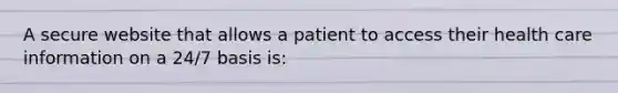 A secure website that allows a patient to access their health care information on a 24/7 basis is: