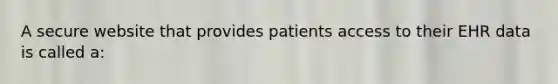 A secure website that provides patients access to their EHR data is called a: