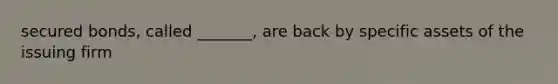 secured bonds, called _______, are back by specific assets of the issuing firm