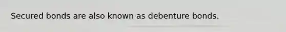 Secured bonds are also known as debenture bonds.