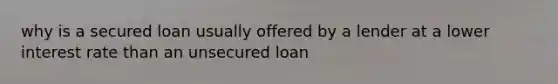 why is a secured loan usually offered by a lender at a lower interest rate than an unsecured loan