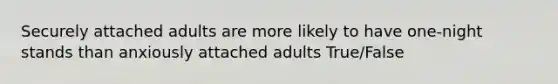 Securely attached adults are more likely to have one-night stands than anxiously attached adults True/False